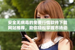 安全無病毒的免費(fèi)行情軟件下載網(wǎng)站推薦，助你輕松掌握市場(chǎng)動(dòng)態(tài)