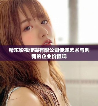 精東影視傳媒有限公司傳遞藝術與創(chuàng)新的企業(yè)價值觀