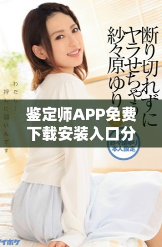 鑒定師APP免費(fèi)下載安裝入口分享，輕松獲取專業(yè)鑒定服務(wù)