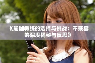 《瑜伽教練的選擇與挑戰(zhàn)：不戴套的深度揭秘與反思》