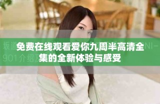 免費(fèi)在線觀看愛你九周半高清全集的全新體驗(yàn)與感受