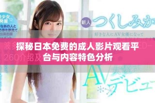 探秘日本免費(fèi)的成人影片觀看平臺與內(nèi)容特色分析