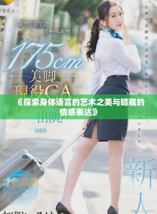 《探索身體語(yǔ)言的藝術(shù)之美與暗藏的情感表達(dá)》