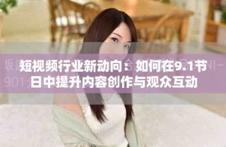短視頻行業(yè)新動(dòng)向：如何在9.1節(jié)日中提升內(nèi)容創(chuàng)作與觀眾互動(dòng)