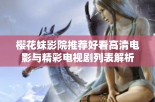 櫻花妹影院推薦好看高清電影與精彩電視劇列表解析