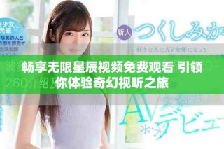 暢享無(wú)限星辰視頻免費(fèi)觀看 引領(lǐng)你體驗(yàn)奇幻視聽(tīng)之旅
