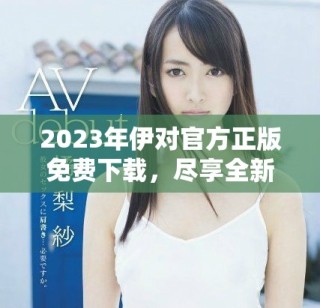 2023年伊對(duì)官方正版免費(fèi)下載，盡享全新交友體驗(yàn)