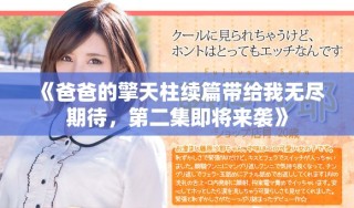 《爸爸的擎天柱續(xù)篇帶給我無盡期待，第二集即將來襲》