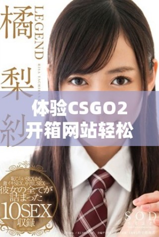 體驗(yàn)CSGO2開(kāi)箱網(wǎng)站輕松賺取金幣的新方式與技巧分享