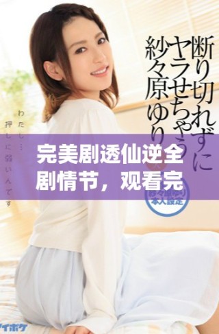 完美劇透仙逆全劇情節(jié)，觀看完整版視頻引爆你的想象力