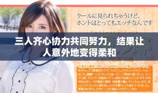 三人齊心協(xié)力共同努力，結(jié)果讓人意外地變得柔和