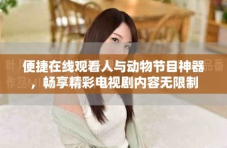 便捷在線觀看人與動物節(jié)目神器，暢享精彩電視劇內(nèi)容無限制