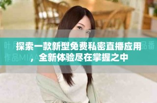 探索一款新型免費(fèi)私密直播應(yīng)用，全新體驗(yàn)盡在掌握之中