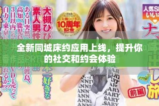全新同城床約應(yīng)用上線，提升你的社交和約會(huì)體驗(yàn)