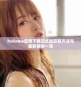 huluwa應(yīng)用下載正式版獲取方法與最新更新一覽