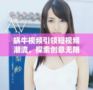 蝸牛視頻引領(lǐng)短視頻潮流，探索創(chuàng)意無限的全新世界