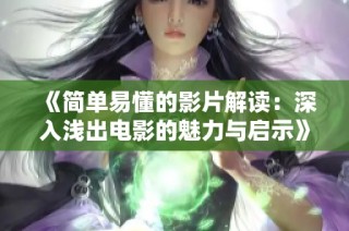 《簡單易懂的影片解讀：深入淺出電影的魅力與啟示》