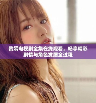 贅婿電視劇全集在線觀看，暢享精彩劇情與角色發(fā)展全過程
