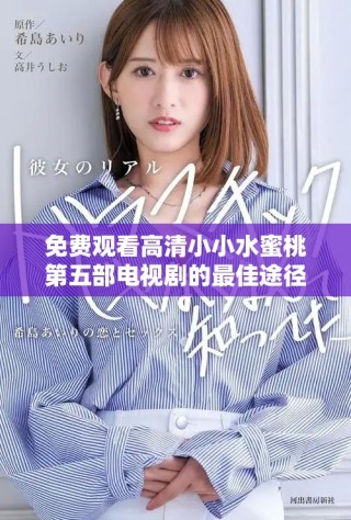 免費(fèi)觀看高清小小水蜜桃第五部電視劇的最佳途徑揭秘