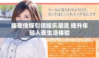 趣夜傳媒引領(lǐng)娛樂潮流 提升年輕人夜生活體驗(yàn)