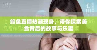 鮑魚直播熱潮現(xiàn)身，帶你探索美食背后的故事與樂趣