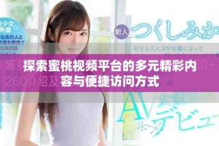 探索蜜桃視頻平臺的多元精彩內容與便捷訪問方式