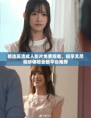 精選高清成人影片免費(fèi)觀看，暢享無盡視聽體驗(yàn)全新平臺推薦