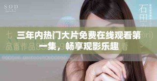 三年內(nèi)熱門大片免費在線觀看第一集，暢享觀影樂趣
