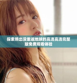 探索熊出沒重返地球的高清高清完整版免費(fèi)觀看體驗(yàn)