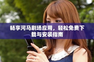 暢享河馬劇場應(yīng)用，輕松免費下載與安裝指南
