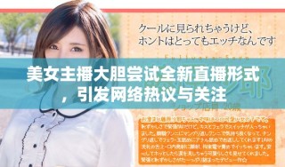 美女主播大膽嘗試全新直播形式，引發(fā)網(wǎng)絡(luò)熱議與關(guān)注