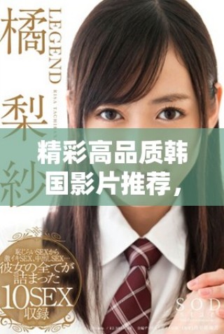 精彩高品質(zhì)韓國(guó)影片推薦，助你暢享視覺(jué)盛宴