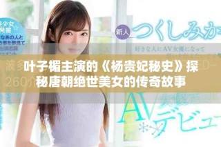 葉子楣主演的《楊貴妃秘史》探秘唐朝絕世美女的傳奇故事