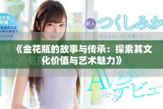 《金花瓶的故事與傳承：探索其文化價值與藝術(shù)魅力》