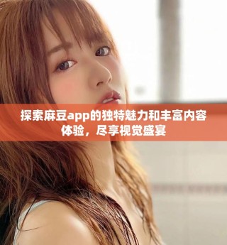探索麻豆app的獨特魅力和豐富內容體驗，盡享視覺盛宴