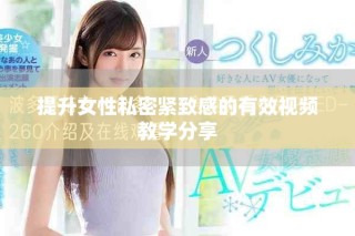 提升女性私密緊致感的有效視頻教學(xué)分享