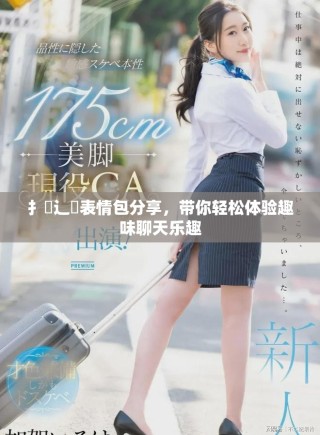 扌喿辶畐表情包分享，帶你輕松體驗趣味聊天樂趣