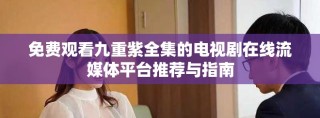 免費觀看九重紫全集的電視劇在線流媒體平臺推薦與指南