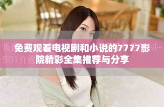 免費觀看電視劇和小說的7777影院精彩全集推薦與分享