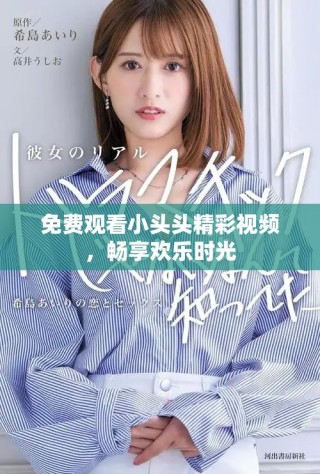 免費觀看小頭頭精彩視頻，暢享歡樂時光