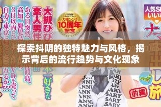 探索抖陰的獨(dú)特魅力與風(fēng)格，揭示背后的流行趨勢(shì)與文化現(xiàn)象