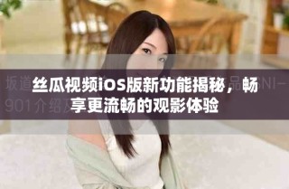 絲瓜視頻iOS版新功能揭秘，暢享更流暢的觀影體驗(yàn)