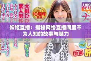 妖姬直播：揭秘網(wǎng)絡(luò)直播間里不為人知的故事與魅力
