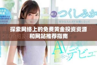 探索網(wǎng)絡(luò)上的免費(fèi)黃金投資資源和網(wǎng)站推薦指南