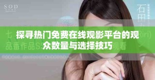 探尋熱門免費在線觀影平臺的觀眾數(shù)量與選擇技巧
