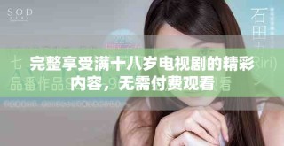 完整享受滿十八歲電視劇的精彩內(nèi)容，無(wú)需付費(fèi)觀看