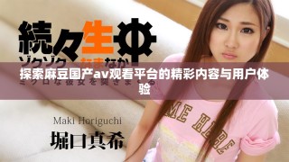探索麻豆國產(chǎn)av觀看平臺的精彩內(nèi)容與用戶體驗