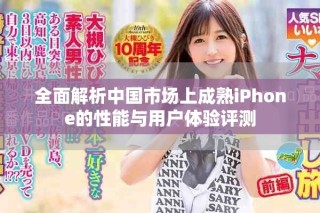 全面解析中國市場(chǎng)上成熟iPhone的性能與用戶體驗(yàn)評(píng)測(cè)
