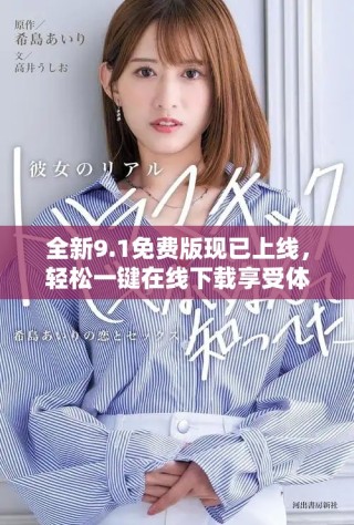 全新9.1免費版現(xiàn)已上線，輕松一鍵在線下載享受體驗