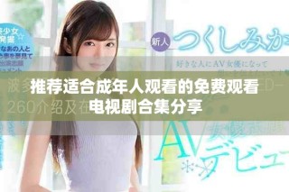 推薦適合成年人觀看的免費(fèi)觀看電視劇合集分享